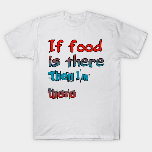 If Food Is There Then I'm There T-Shirt by ComeBacKids